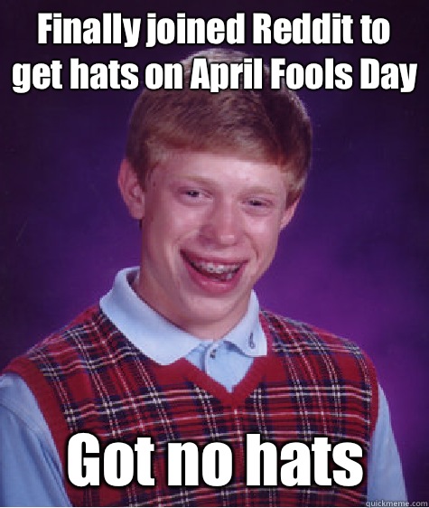 Finally joined Reddit to get hats on April Fools Day Got no hats - Finally joined Reddit to get hats on April Fools Day Got no hats  Bad Luck Brian