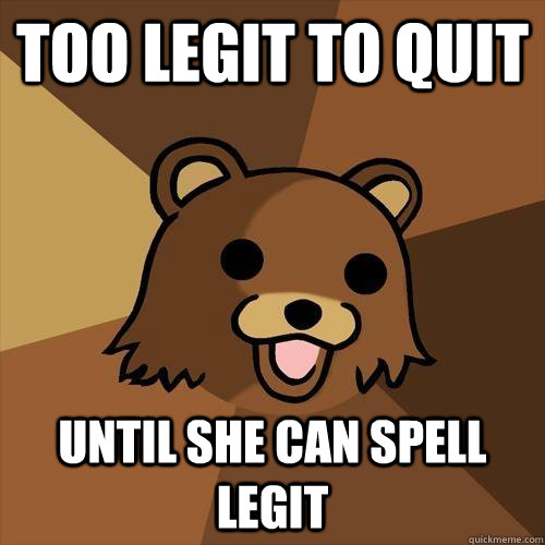 too legit to quit until she can spell legit - too legit to quit until she can spell legit  Pedobear