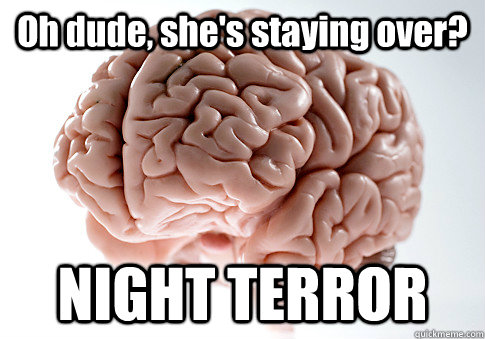 Oh dude, she's staying over? NIGHT TERROR  Scumbag Brain