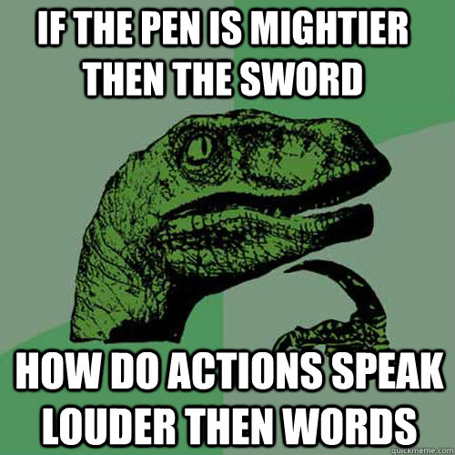 If the pen is mightier then the sword how do actions speak louder then words - If the pen is mightier then the sword how do actions speak louder then words  Philosoraptor