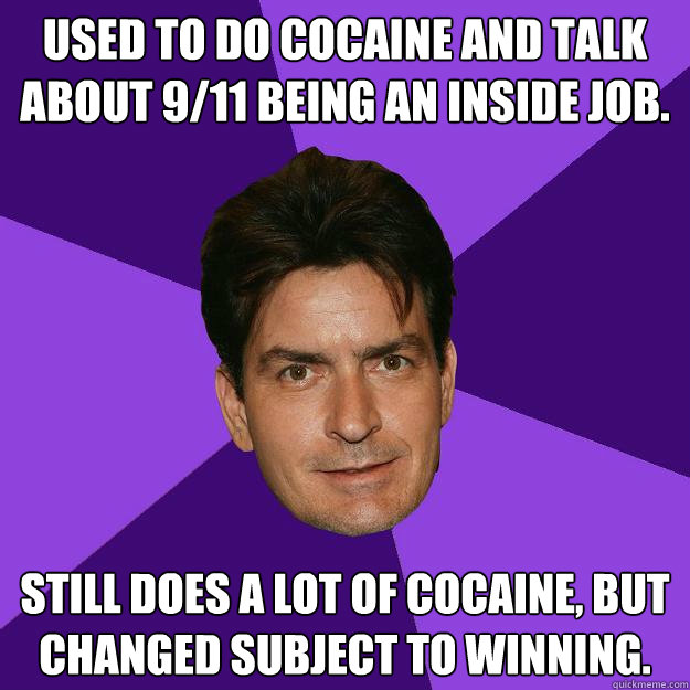 Used to do cocaine and talk about 9/11 being an inside job. Still does a lot of cocaine, but changed subject to winning. - Used to do cocaine and talk about 9/11 being an inside job. Still does a lot of cocaine, but changed subject to winning.  Clean Sheen