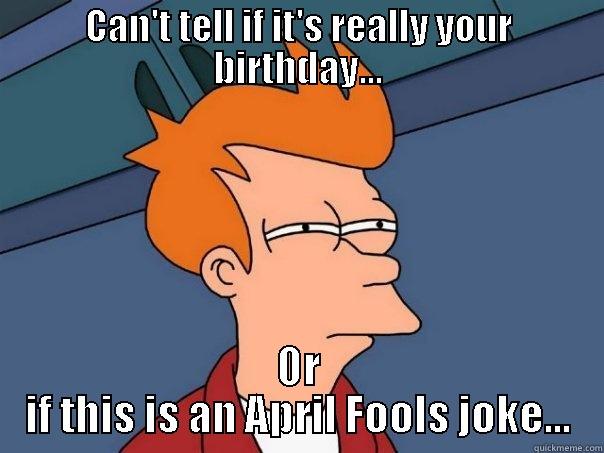 CAN'T TELL IF IT'S REALLY YOUR BIRTHDAY... OR IF THIS IS AN APRIL FOOLS JOKE... Futurama Fry