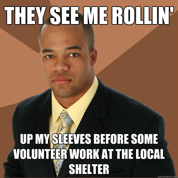 they see me rollin' up my sleeves before some volunteer work at the local shelter  Successful Black Man