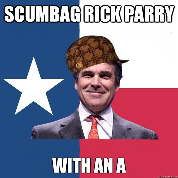 Scumbag Rick Parry With an A  Scumbag Rick Perry