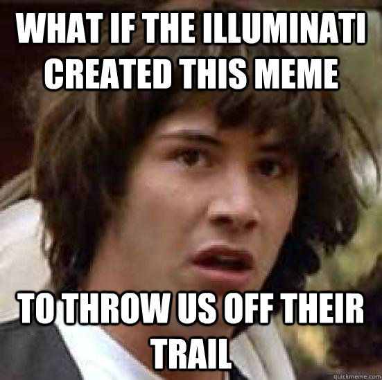 what if the Illuminati created this meme To throw us off their trail  conspiracy keanu