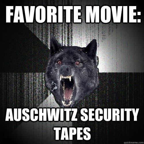 Favorite movie: Auschwitz security tapes - Favorite movie: Auschwitz security tapes  Insanity Wolf