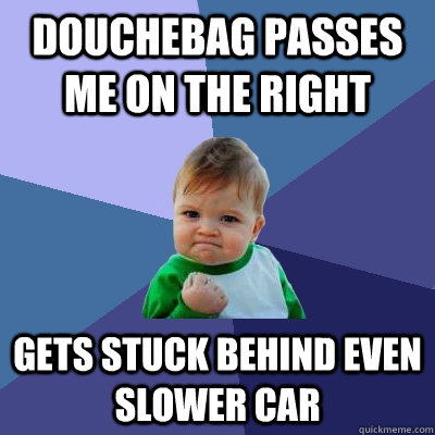 douchebag passes me on the right gets stuck behind even slower car - douchebag passes me on the right gets stuck behind even slower car  Success Kid