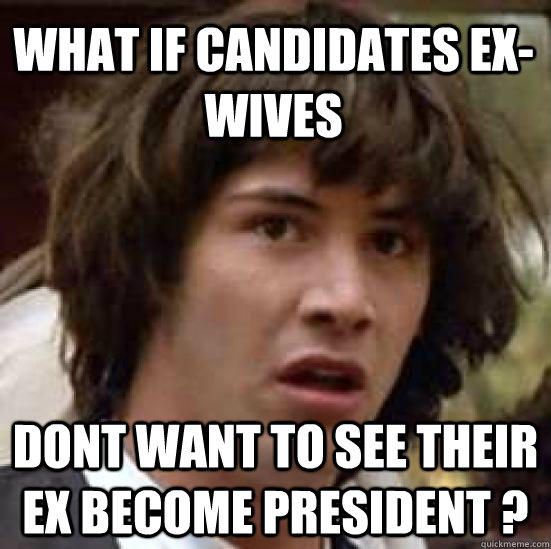 what if candidates ex-wives  dont want to see their Ex become president ? - what if candidates ex-wives  dont want to see their Ex become president ?  conspiracy keanu