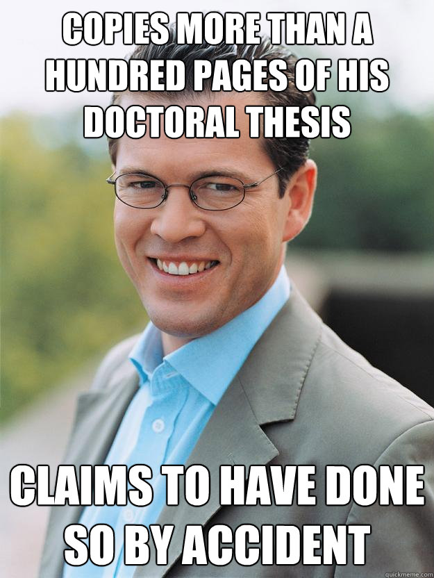 Copies more than a hundred pages of his doctoral thesis  Claims to have done so by accident - Copies more than a hundred pages of his doctoral thesis  Claims to have done so by accident  Scumbag Guttenberg