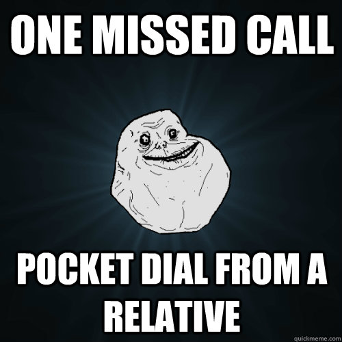 one missed call pocket dial from a relative  Forever Alone