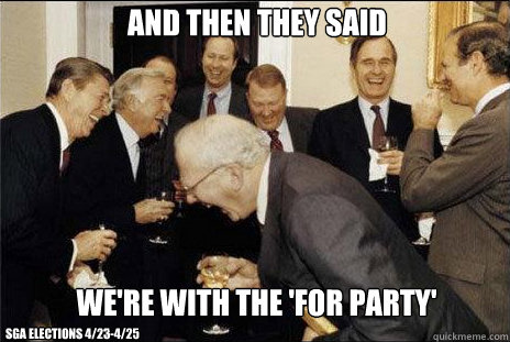 And then they said we're with the 'for party' SGA ELEctions 4/23-4/25  