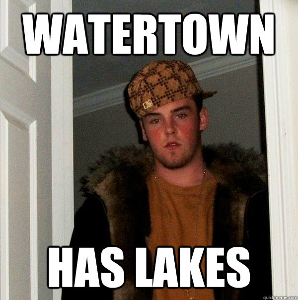 Watertown has lakes - Watertown has lakes  Scumbag Steve