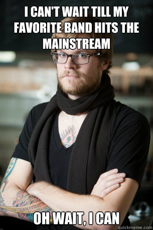 I can't wait till my favorite band hits the mainstream Oh wait, i can  Hipster Barista