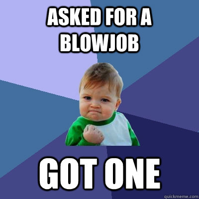 asked for a blowjob got one  Success Kid