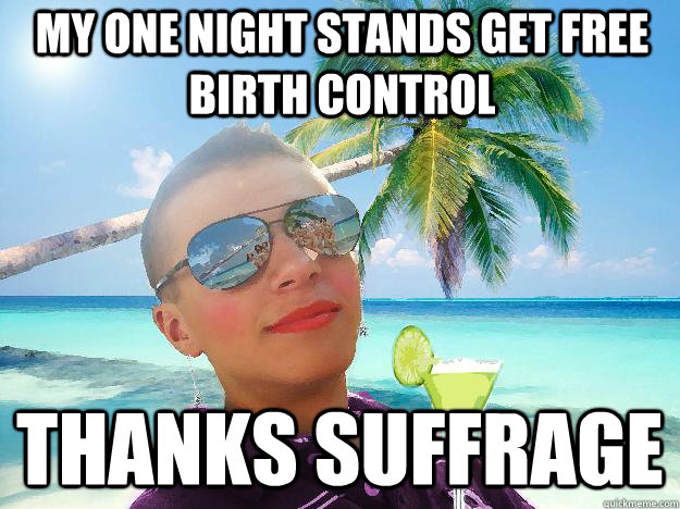 My one night stands get free birth control  Thanks suffrage  Alpha Guy