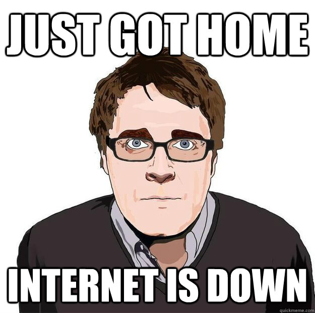 just got home internet is down  Always Online Adam Orth