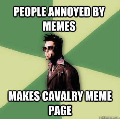 People annoyed by memes Makes cavalry Meme page  Helpful Tyler Durden