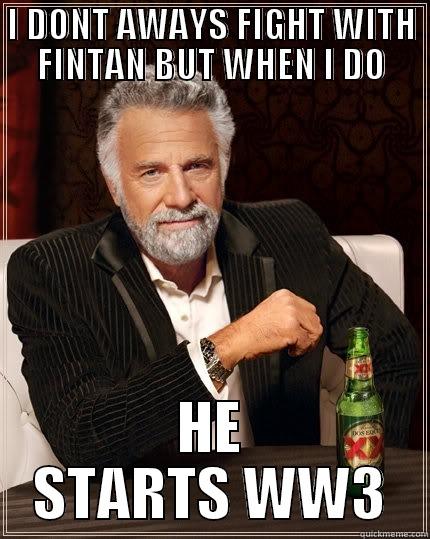 i dont always - I DONT AWAYS FIGHT WITH FINTAN BUT WHEN I DO HE STARTS WW3 The Most Interesting Man In The World