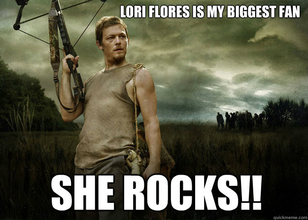 LORI FLORES IS MY BIGGEST FAN SHE ROCKS!!  Daryl Dixon