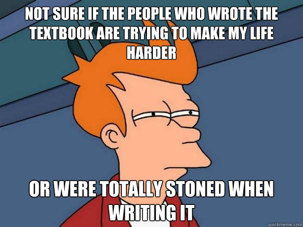 Not sure if the people who wrote the textbook are trying to make my life harder or were totally stoned when writing it  Futurama Fry