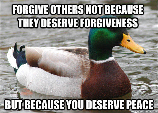 Forgive others not because they deserve forgiveness  but because you deserve peace  
