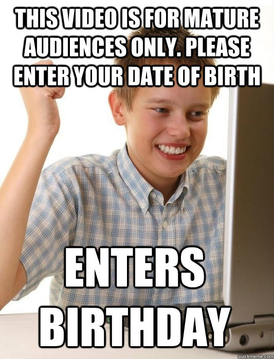 This video is for mature audiences only. Please enter your date of birth Enters Birthday - This video is for mature audiences only. Please enter your date of birth Enters Birthday  First Day on the Internet Kid