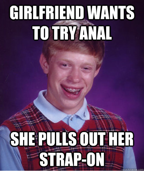 Girlfriend wants to try anal she pulls out her strap-on  Bad Luck Brian