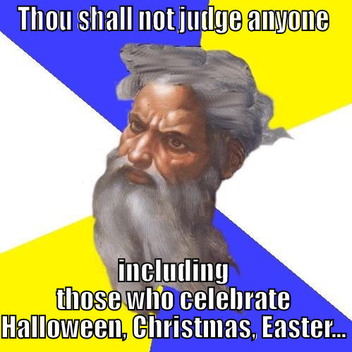 THOU SHALL NOT JUDGE ANYONE INCLUDING THOSE WHO CELEBRATE HALLOWEEN, CHRISTMAS, EASTER... Advice God