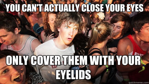 You can't actually close your eyes only cover them with your eyelids - You can't actually close your eyes only cover them with your eyelids  Sudden Clarity Clarence