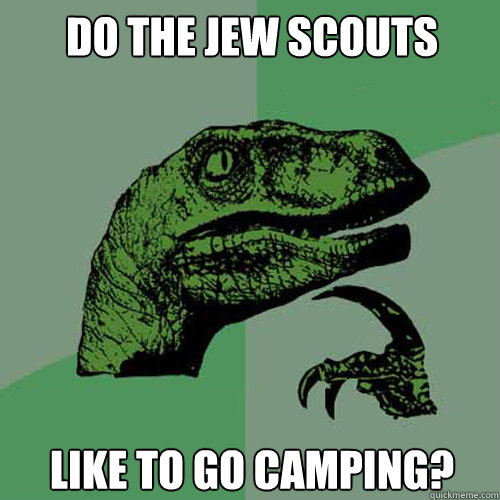 Do the Jew Scouts Like to go camping? - Do the Jew Scouts Like to go camping?  Philosoraptor