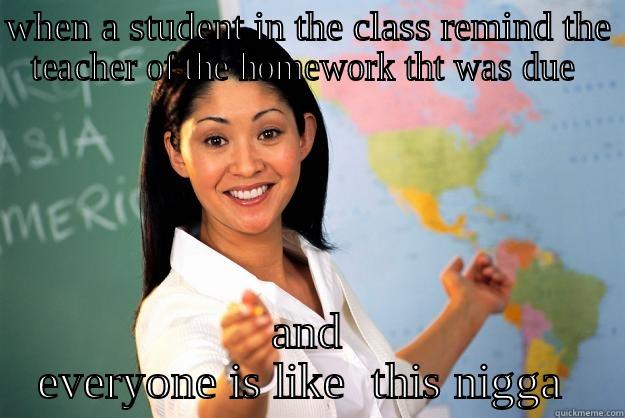 WHEN A STUDENT IN THE CLASS REMIND THE TEACHER OF THE HOMEWORK THT WAS DUE  AND EVERYONE IS LIKE  THIS NIGGA  Unhelpful High School Teacher