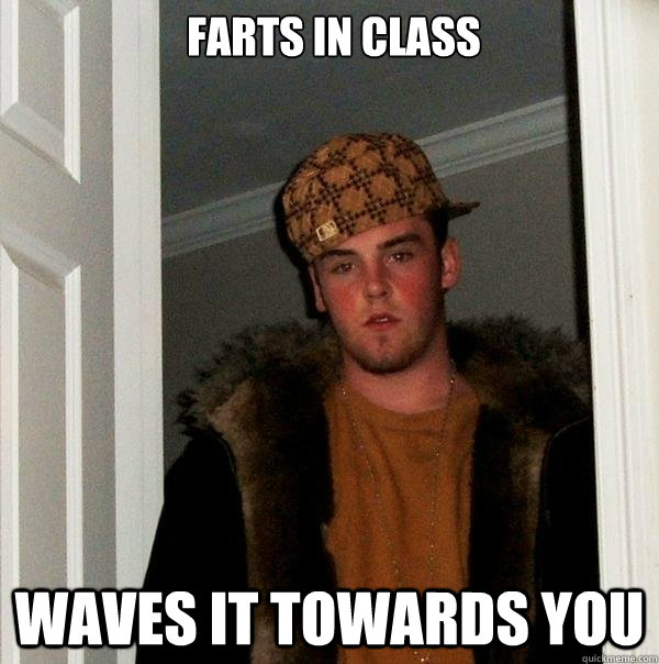 Farts in class waves it towards you  Scumbag Steve