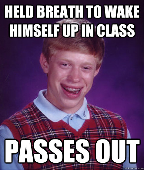 Held breath to wake himself up in class Passes out  Bad Luck Brian