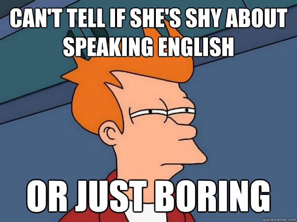 Can't tell if she's shy about speaking english Or just boring  Futurama Fry