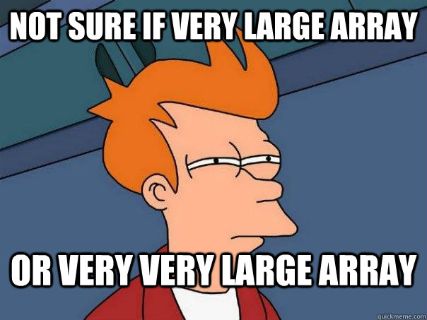 Not sure if very large array or very VERY large array  Futurama Fry