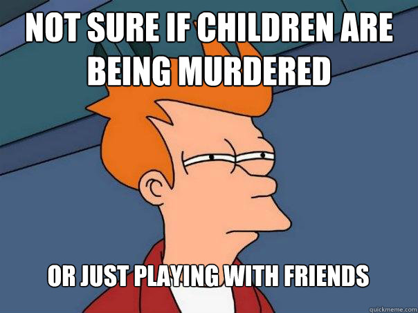 NOT SURE IF CHILDREN ARE BEING MURDERED OR JUST PLAYING WITH FRIENDS  Futurama Fry