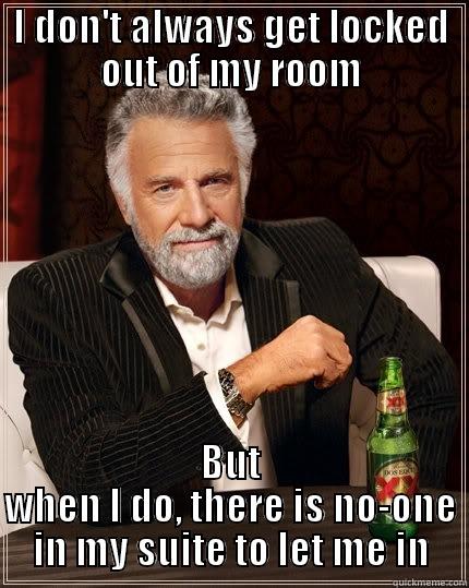 I DON'T ALWAYS GET LOCKED OUT OF MY ROOM BUT WHEN I DO, THERE IS NO-ONE IN MY SUITE TO LET ME IN The Most Interesting Man In The World