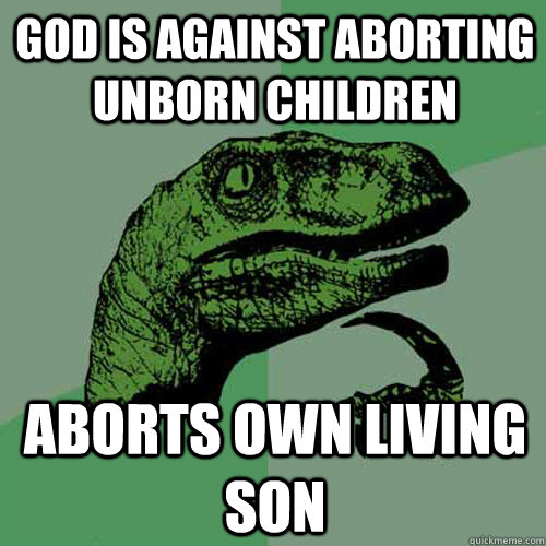 God is against aborting unborn children Aborts own living son - God is against aborting unborn children Aborts own living son  Philosoraptor