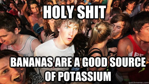 holy shit bananas are a good source of potassium  Sudden Clarity Clarence