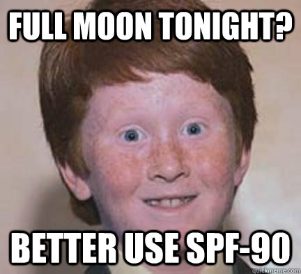 Full Moon Tonight? Better use spf-90  Over Confident Ginger