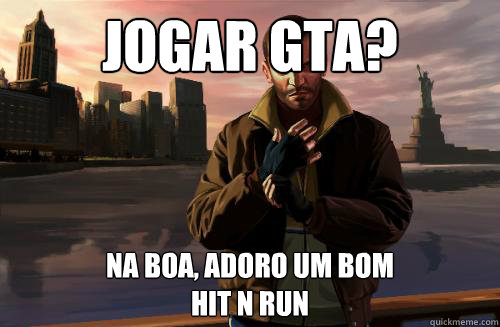 Jogar GTA? Na boa, adoro um bom 
hit n run  