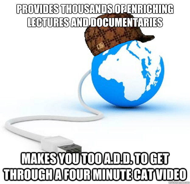 Provides thousands of enriching lectures and documentaries Makes you too A.D.D. to get through a four minute cat video  