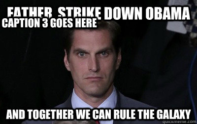 father, strike down obama and together we can rule the galaxy Caption 3 goes here  Menacing Josh Romney