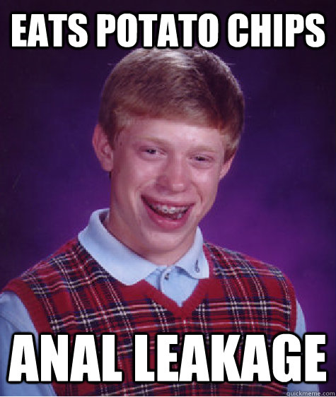 EATS POTATO CHIPS ANAL LEAKAGE  Bad Luck Brian