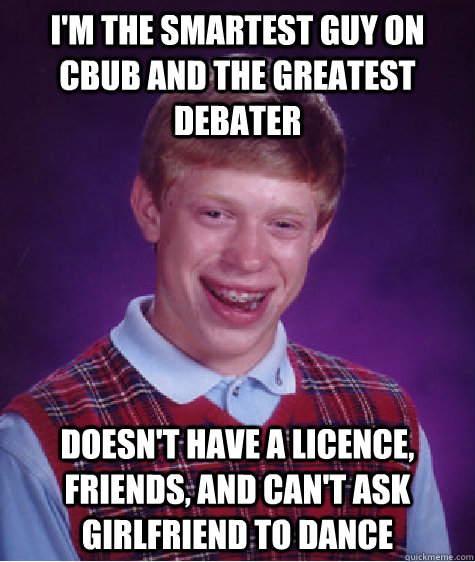 i'm the smartest guy on Cbub and the greatest debater doesn't have a licence, friends, and can't ask girlfriend to dance  Bad Luck Brian