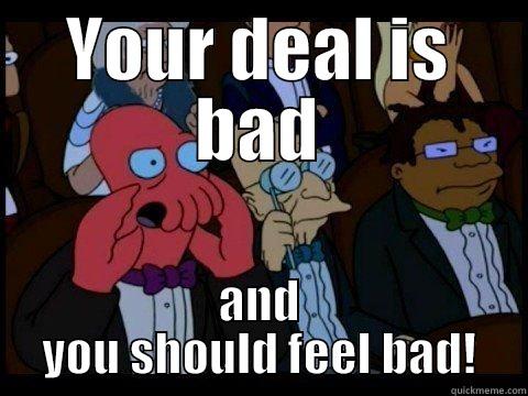 bad deal - YOUR DEAL IS BAD AND YOU SHOULD FEEL BAD! Misc