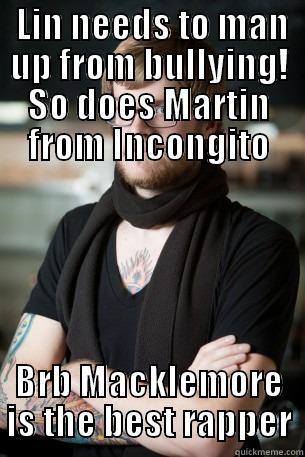  LIN NEEDS TO MAN UP FROM BULLYING! SO DOES MARTIN FROM INCONGITO BRB MACKLEMORE IS THE BEST RAPPER Hipster Barista