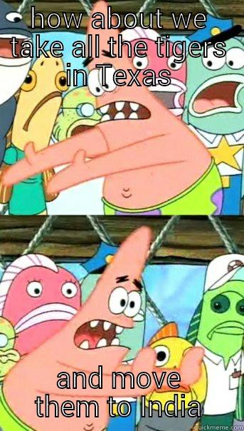 HOW ABOUT WE TAKE ALL THE TIGERS IN TEXAS AND MOVE THEM TO INDIA Push it somewhere else Patrick