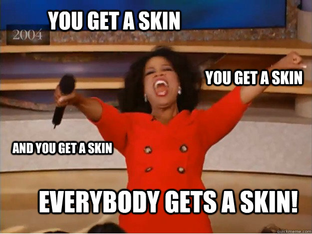 you get a skin everybody gets a skin! you get a skin and you get a skin  oprah you get a car