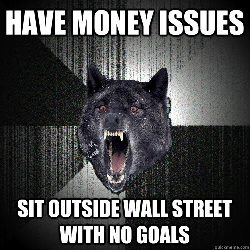 Have Money issues Sit outside Wall Street with no goals  Insanity Wolf